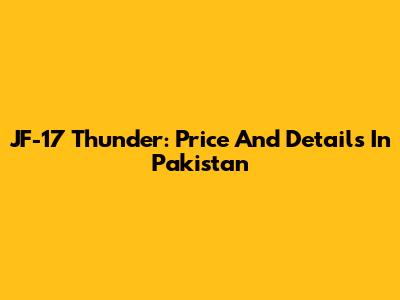 JF-17 Thunder: Price And Details In Pakistan