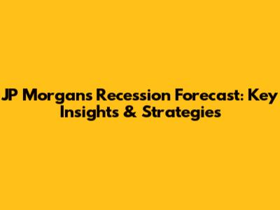 JP Morgan's Recession Forecast: Key Insights & Strategies