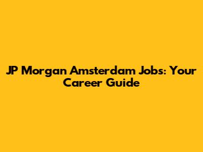 JP Morgan Amsterdam Jobs: Your Career Guide