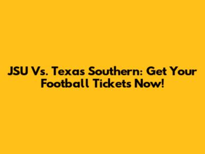 JSU Vs. Texas Southern: Get Your Football Tickets Now!