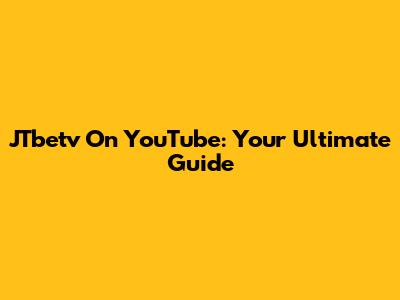 JTbetv On YouTube: Your Ultimate Guide