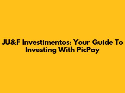 JU&F Investimentos: Your Guide To Investing With PicPay