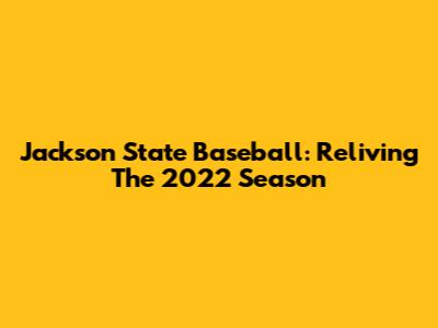 Jackson State Baseball: Reliving The 2022 Season