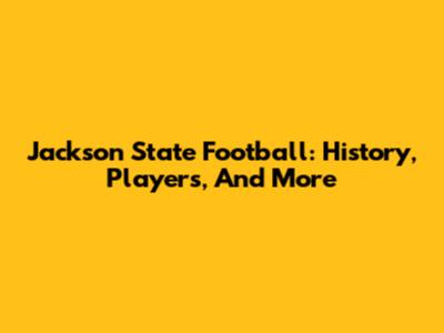 Jackson State Football: History, Players, And More