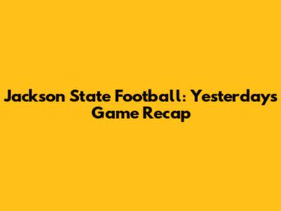 Jackson State Football: Yesterday's Game Recap