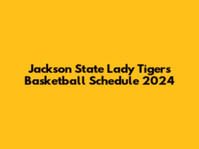 Jackson State Lady Tigers Basketball Schedule 2024
