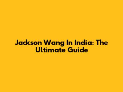 Jackson Wang In India: The Ultimate Guide
