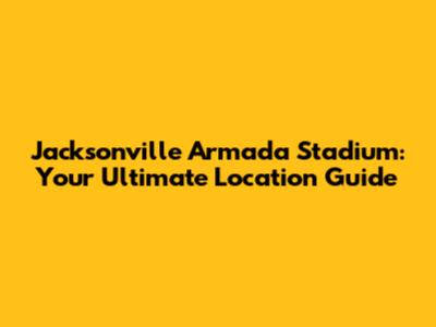 Jacksonville Armada Stadium: Your Ultimate Location Guide