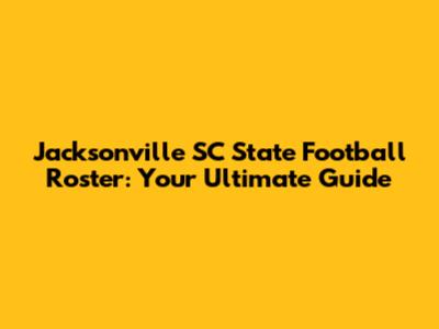 Jacksonville SC State Football Roster: Your Ultimate Guide