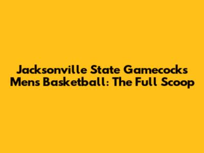 Jacksonville State Gamecocks Men's Basketball: The Full Scoop