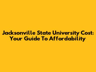 Jacksonville State University Cost: Your Guide To Affordability