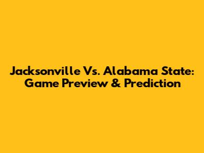 Jacksonville Vs. Alabama State: Game Preview & Prediction