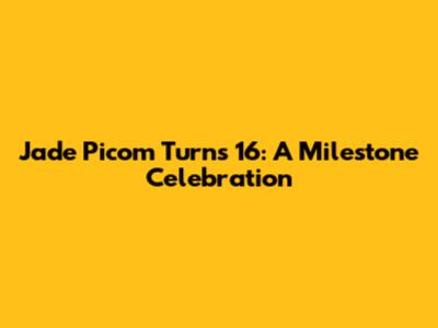 Jade Picom Turns 16: A Milestone Celebration