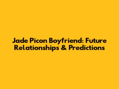 Jade Picon Boyfriend: Future Relationships & Predictions