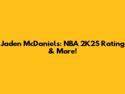 Jaden McDaniels: NBA 2K25 Rating & More!