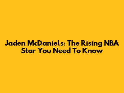 Jaden McDaniels: The Rising NBA Star You Need To Know