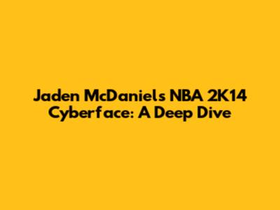 Jaden McDaniels NBA 2K14 Cyberface: A Deep Dive