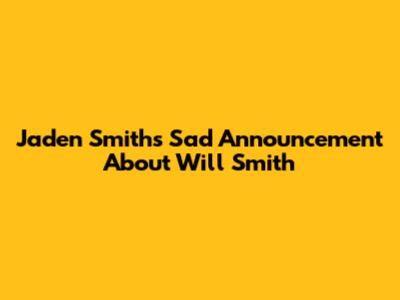 Jaden Smith's Sad Announcement About Will Smith