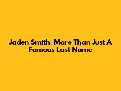 Jaden Smith: More Than Just A Famous Last Name