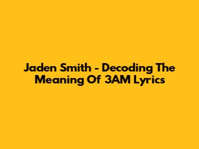 Jaden Smith - Decoding The Meaning Of 3AM Lyrics