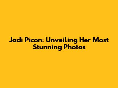 Jadi Picon: Unveiling Her Most Stunning Photos