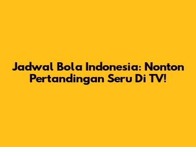 Jadwal Bola Indonesia: Nonton Pertandingan Seru Di TV!