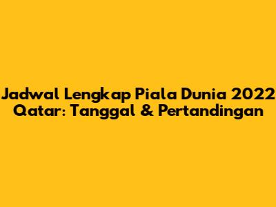 Jadwal Lengkap Piala Dunia 2022 Qatar: Tanggal & Pertandingan