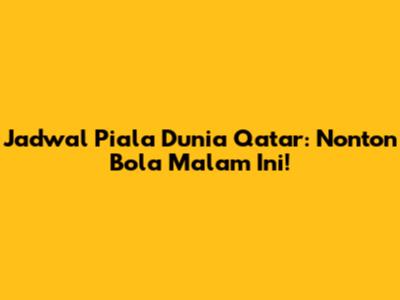 Jadwal Piala Dunia Qatar: Nonton Bola Malam Ini!