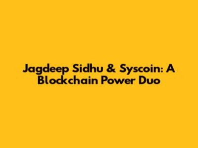 Jagdeep Sidhu & Syscoin: A Blockchain Power Duo