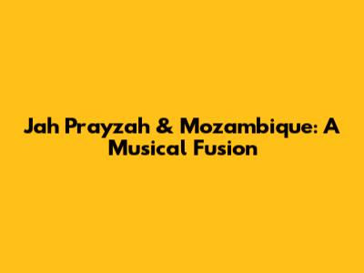 Jah Prayzah & Mozambique: A Musical Fusion