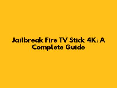 Jailbreak Fire TV Stick 4K: A Complete Guide