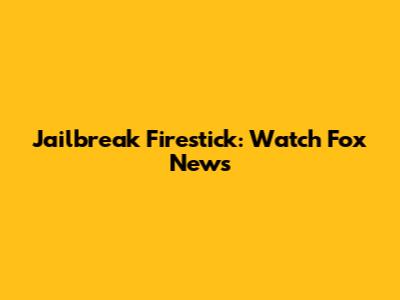 Jailbreak Firestick: Watch Fox News