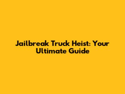 Jailbreak Truck Heist: Your Ultimate Guide