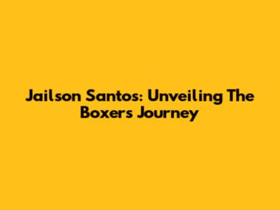 Jailson Santos: Unveiling The Boxer's Journey