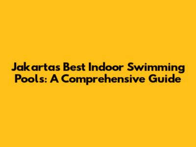 Jakarta's Best Indoor Swimming Pools: A Comprehensive Guide