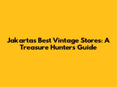 Jakarta's Best Vintage Stores: A Treasure Hunter's Guide