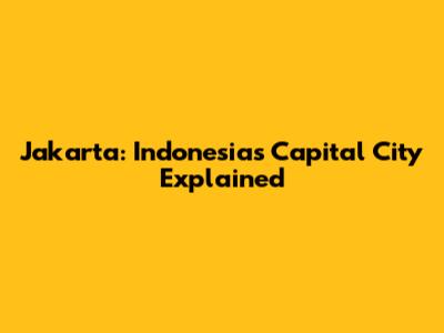 Jakarta: Indonesia's Capital City Explained
