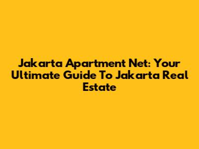 Jakarta Apartment Net: Your Ultimate Guide To Jakarta Real Estate