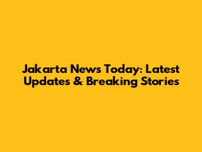 Jakarta News Today: Latest Updates & Breaking Stories