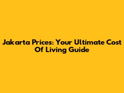 Jakarta Prices: Your Ultimate Cost Of Living Guide