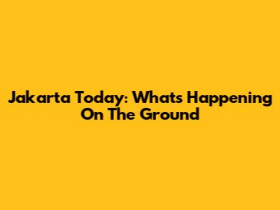 Jakarta Today: What's Happening On The Ground