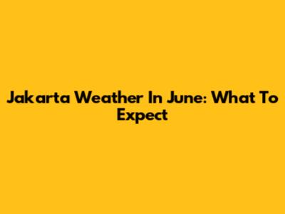 Jakarta Weather In June: What To Expect