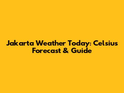 Jakarta Weather Today: Celsius Forecast & Guide
