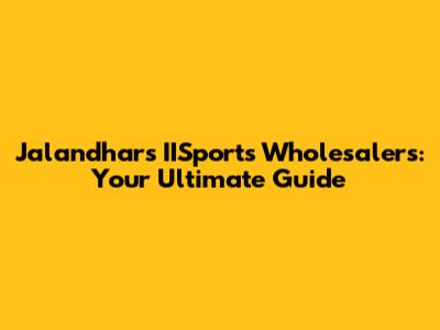 Jalandhar's IISports Wholesalers: Your Ultimate Guide