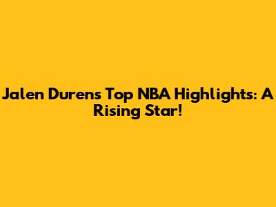 Jalen Duren's Top NBA Highlights: A Rising Star!