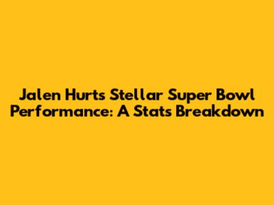 Jalen Hurts' Stellar Super Bowl Performance: A Stats Breakdown