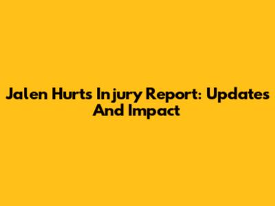 Jalen Hurts Injury Report: Updates And Impact