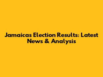 Jamaica's Election Results: Latest News & Analysis