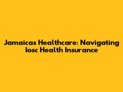 Jamaica's Healthcare: Navigating Iosc Health Insurance