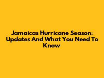 Jamaica's Hurricane Season: Updates And What You Need To Know
